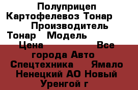 Полуприцеп Картофелевоз Тонар 95235 › Производитель ­ Тонар › Модель ­ 95 235 › Цена ­ 3 790 000 - Все города Авто » Спецтехника   . Ямало-Ненецкий АО,Новый Уренгой г.
